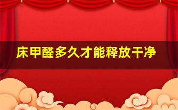 床甲醛多久才能释放干净