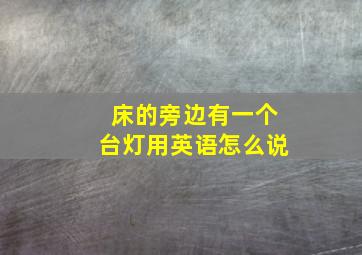 床的旁边有一个台灯用英语怎么说