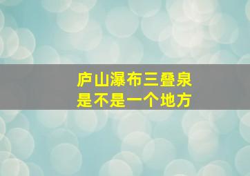 庐山瀑布三叠泉是不是一个地方