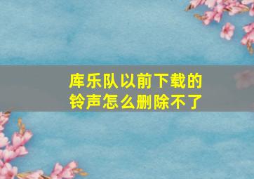 库乐队以前下载的铃声怎么删除不了