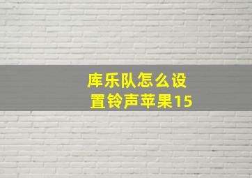 库乐队怎么设置铃声苹果15