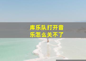 库乐队打开音乐怎么关不了