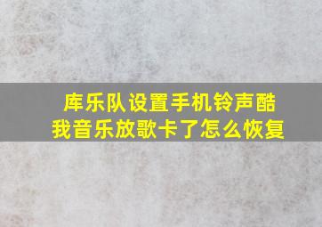 库乐队设置手机铃声酷我音乐放歌卡了怎么恢复