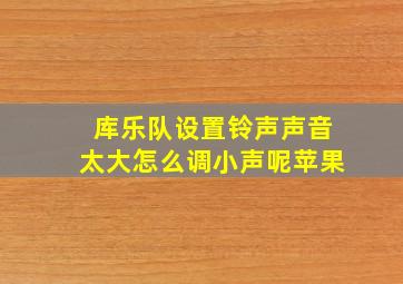 库乐队设置铃声声音太大怎么调小声呢苹果