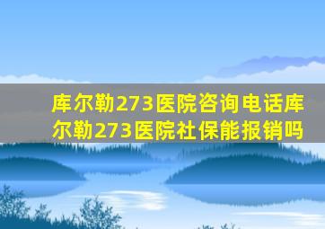 库尔勒273医院咨询电话库尔勒273医院社保能报销吗