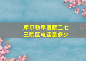 库尔勒军医院二七三院区电话是多少