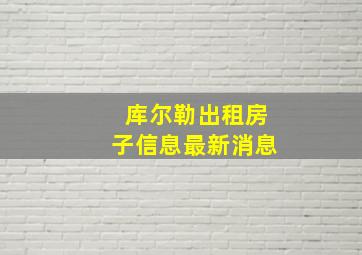 库尔勒出租房子信息最新消息