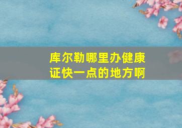 库尔勒哪里办健康证快一点的地方啊