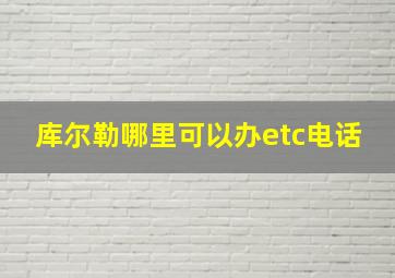 库尔勒哪里可以办etc电话