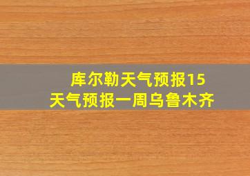 库尔勒天气预报15天气预报一周乌鲁木齐