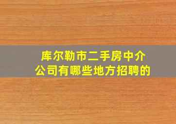 库尔勒市二手房中介公司有哪些地方招聘的