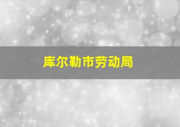 库尔勒市劳动局