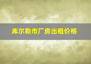 库尔勒市厂房出租价格