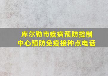 库尔勒市疾病预防控制中心预防免疫接种点电话