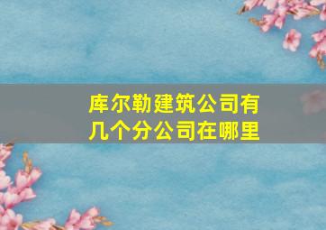 库尔勒建筑公司有几个分公司在哪里