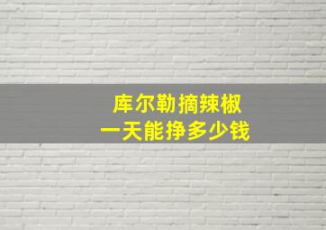 库尔勒摘辣椒一天能挣多少钱