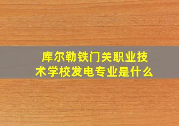 库尔勒铁门关职业技术学校发电专业是什么