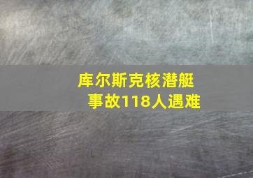 库尔斯克核潜艇事故118人遇难