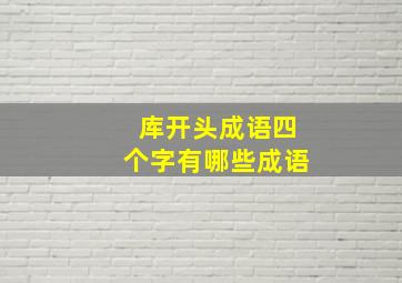 库开头成语四个字有哪些成语