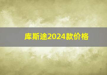 库斯途2024款价格