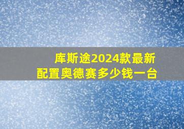 库斯途2024款最新配置奥德赛多少钱一台