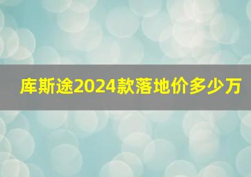 库斯途2024款落地价多少万