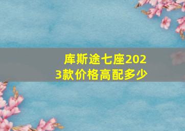 库斯途七座2023款价格高配多少