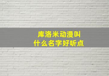 库洛米动漫叫什么名字好听点