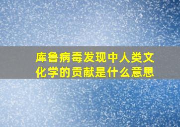 库鲁病毒发现中人类文化学的贡献是什么意思