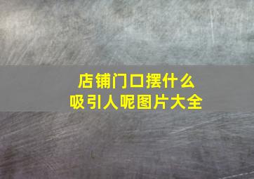 店铺门口摆什么吸引人呢图片大全