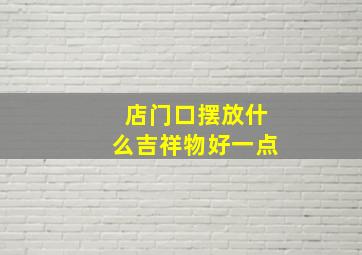 店门口摆放什么吉祥物好一点