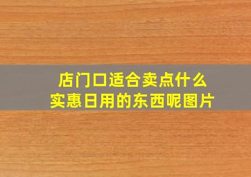 店门口适合卖点什么实惠日用的东西呢图片