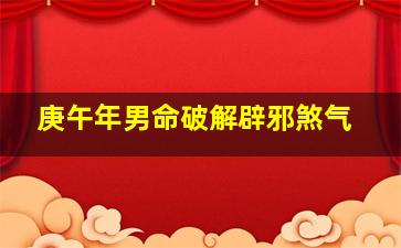 庚午年男命破解辟邪煞气