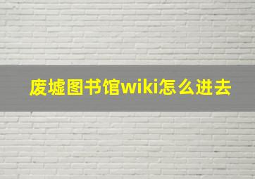 废墟图书馆wiki怎么进去