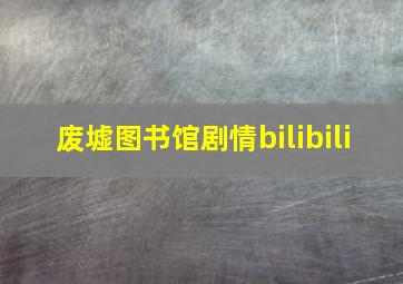 废墟图书馆剧情bilibili