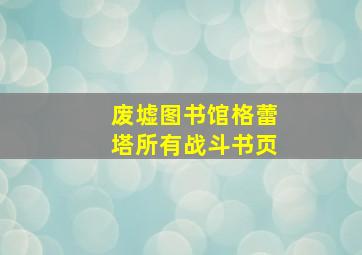 废墟图书馆格蕾塔所有战斗书页