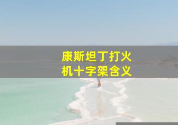 康斯坦丁打火机十字架含义