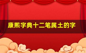 康熙字典十二笔属土的字