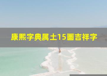 康熙字典属土15画吉祥字