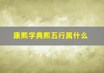 康熙字典熙五行属什么