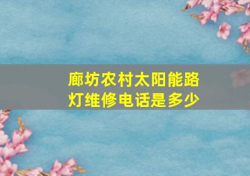 廊坊农村太阳能路灯维修电话是多少