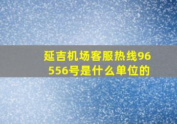 延吉机场客服热线96556号是什么单位的