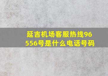 延吉机场客服热线96556号是什么电话号码