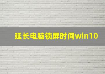 延长电脑锁屏时间win10