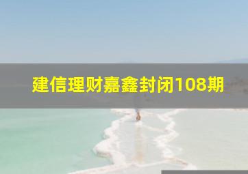 建信理财嘉鑫封闭108期