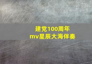 建党100周年mv星辰大海伴奏