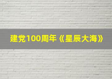 建党100周年《星辰大海》