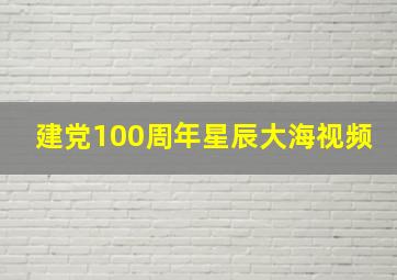 建党100周年星辰大海视频