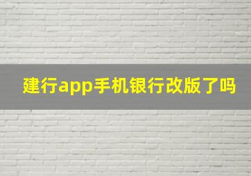 建行app手机银行改版了吗