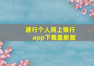 建行个人网上银行app下载最新版